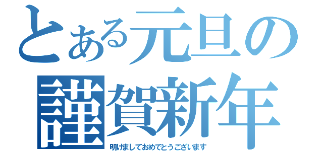 とある元旦の謹賀新年（明けましておめでとうございます）