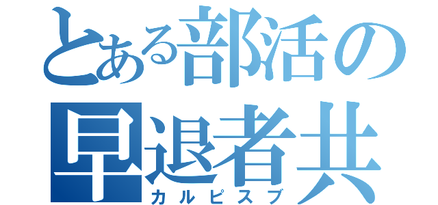 とある部活の早退者共（カルピスブ）