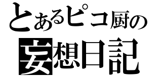 とあるピコ厨の妄想日記（）