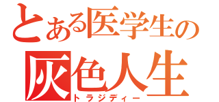 とある医学生の灰色人生（トラジディー）