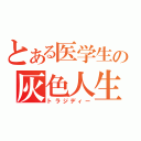 とある医学生の灰色人生（トラジディー）