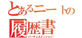 とあるニートの履歴書（バーチャスミッション）