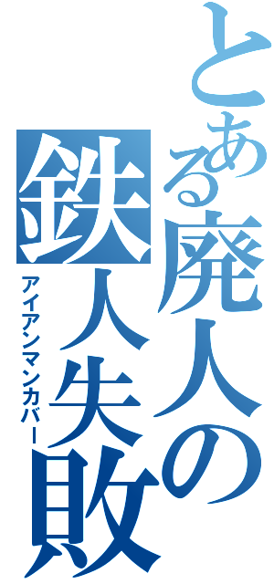 とある廃人の鉄人失敗（アイアンマンカバー）