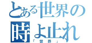 とある世界の時よ止れ（「世界」）