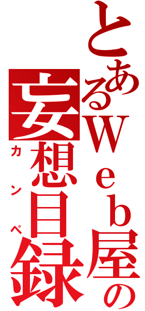 とあるＷｅｂ屋の妄想目録（カンペ）