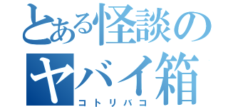 とある怪談のヤバイ箱（コトリバコ）