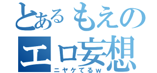 とあるもえのエロ妄想（ニヤケてるｗ）