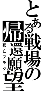 とある戦場の帰還願望（死亡フラグ）