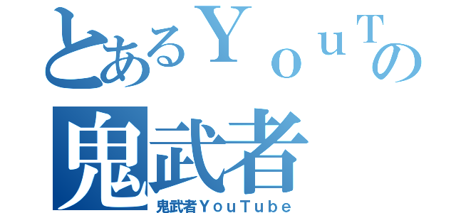 とあるＹｏｕＴｕｂｅｒの鬼武者（鬼武者ＹｏｕＴｕｂｅ）