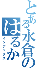 とある永倉のはるか（インデックス）