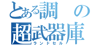 とある調の超武器庫（ランドセル）