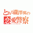 とある瀧澤翼の恋愛警察（オーイタキザワ聞こえるかー）