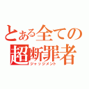 とある全ての超断罪者（ジャッジメント）