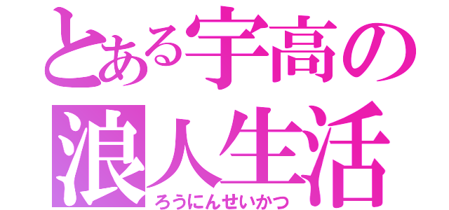 とある宇高の浪人生活（ろうにんせいかつ）