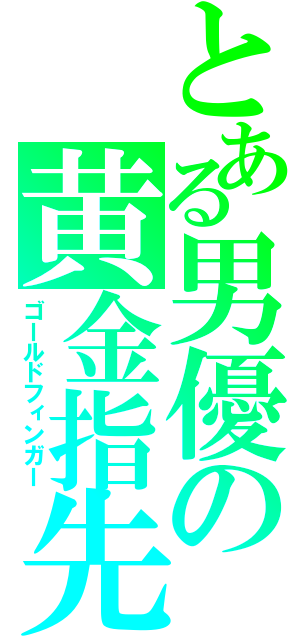 とある男優の黄金指先（ゴールドフィンガー）