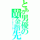 とある男優の黄金指先（ゴールドフィンガー）