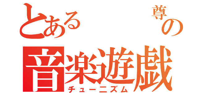 とある   尊の音楽遊戯（チュー二ズム）