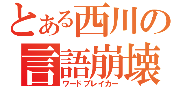 とある西川の言語崩壊（ワードブレイカー）