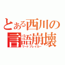 とある西川の言語崩壊（ワードブレイカー）