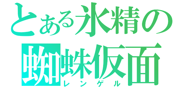 とある氷精の蜘蛛仮面（レンゲル）