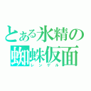 とある氷精の蜘蛛仮面（レンゲル）