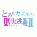 とあるカズキの現実逃避Ⅱ（エスケープ）