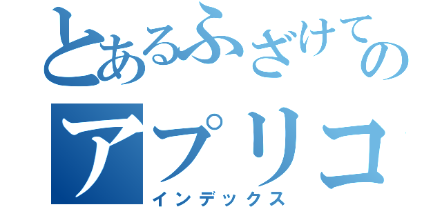 とあるふざけてのアプリコット成人（インデックス）