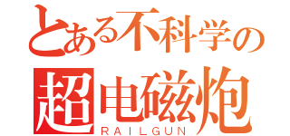 とある不科学の超电磁炮（ＲＡＩＬＧＵＮ）