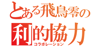 とある飛鳥零の利的協力（コラボレーション）