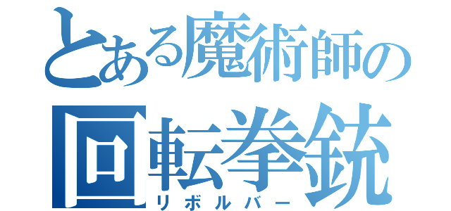 とある魔術師の回転拳銃（リボルバー）