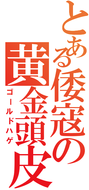 とある倭寇の黄金頭皮（ゴールドハゲ）