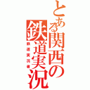 とある関西の鉄道実況者（鉄道実況者）