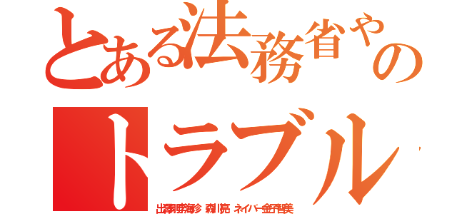 とある法務省やめろ警察連日のトラブル続出ＩＤ流出（出澤剛李海珍 森川亮 ネイバー金子智美）