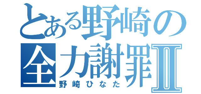 とある野崎の全力謝罪Ⅱ（野崎ひなた）