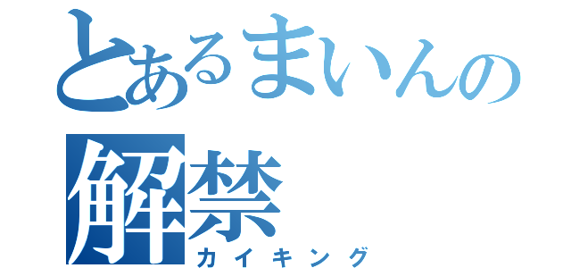 とあるまいんの解禁（カイキング）