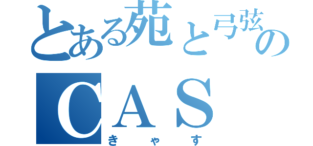 とある苑と弓弦のＣＡＳ（きゃす）