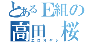 とあるＥ組の高田 桜輔（エロオヤジ）