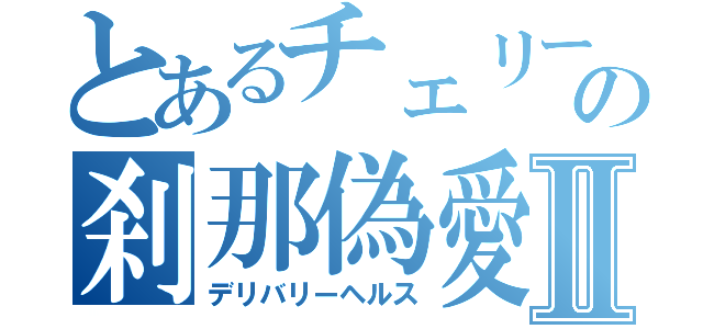 とあるチェリーの刹那偽愛宅配便Ⅱ（デリバリーヘルス）