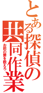 とある探偵の共同作業（お前の罪を数えろ）