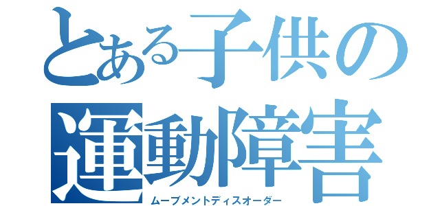 とある子供の運動障害（ムーブメントディスオーダー）