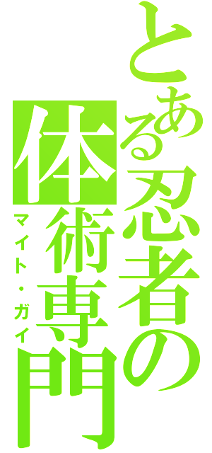 とある忍者の体術専門（マイト・ガイ）