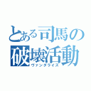 とある司馬の破壊活動（ヴァンダライズ）