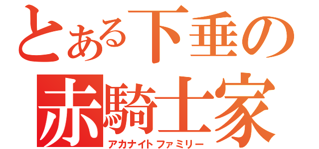 とある下垂の赤騎士家（アカナイトファミリー）