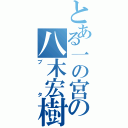 とある一の宮の八木宏樹（ブタ）