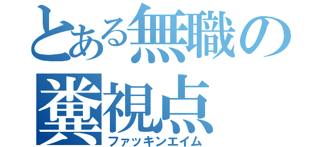 とある無職の糞視点（ファッキンエイム）