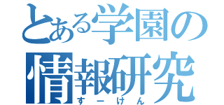 とある学園の情報研究（すーけん）