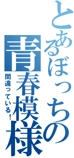 とあるぼっちの青春模様（間違っている！）