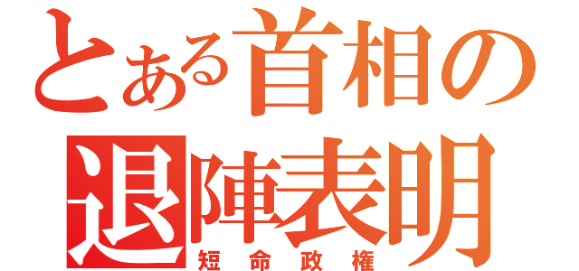 とある首相の退陣表明（短命政権）