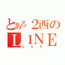 とある２西のＬＩＮＥ厨（ヒビキ）