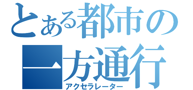 とある都市の一方通行（アクセラレーター）